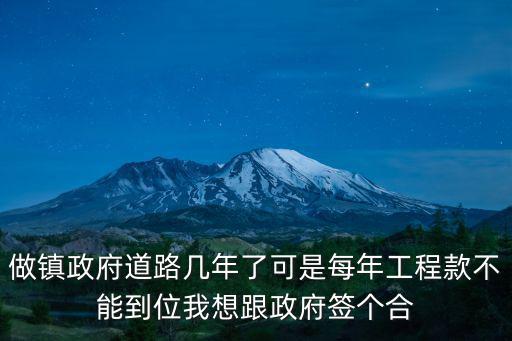 做鎮(zhèn)政府道路幾年了可是每年工程款不能到位我想跟政府簽個合