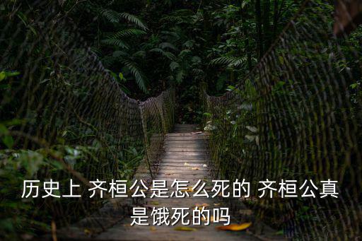 歷史上 齊桓公是怎么死的 齊桓公真是餓死的嗎