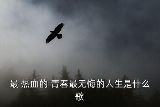 最 熱血的 青春最無悔的人生是什么歌