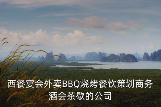 西餐宴會外賣BBQ燒烤餐飲策劃商務酒會茶歇的公司