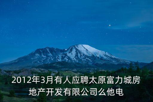 2012年3月有人應聘太原富力城房地產開發有限公司么他電