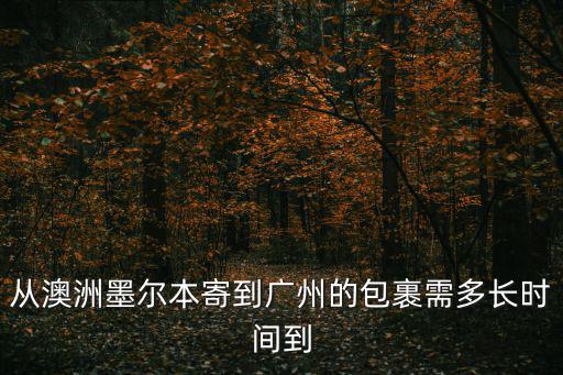 墨爾本飛廣州運物資，澳洲寄東西回廣州用什么快遞最快送到手上一般需多少天