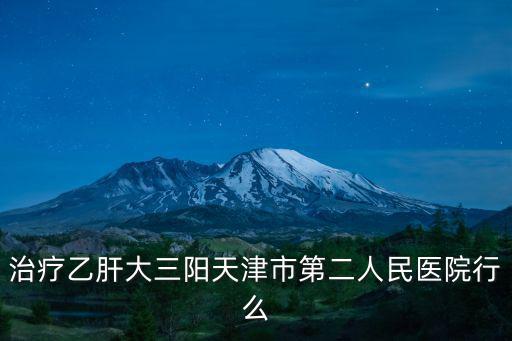 治療乙肝大三陽(yáng)天津市第二人民醫(yī)院行么