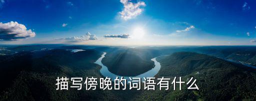 形容傍晚的詞語，形容傍晚景色的成語