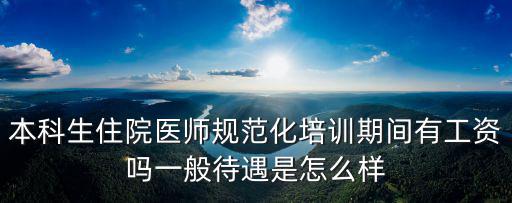 上海市規范化培養待遇多少，住院醫師規范化培訓期間待遇知多少