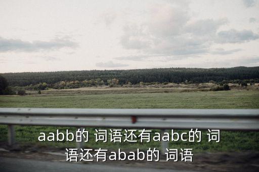 aabb的 詞語還有aabc的 詞語還有abab的 詞語