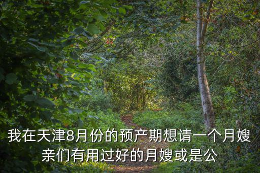 我在天津8月份的預產期想請一個月嫂親們有用過好的月嫂或是公