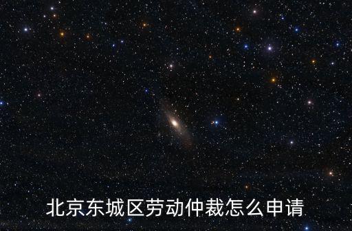 北京東城區(qū)勞動仲裁怎么申請
