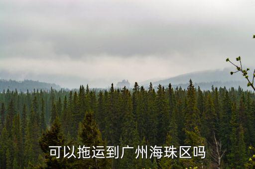 可以拖運到廣州海珠區嗎
