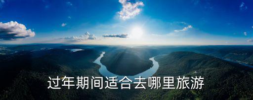 過年期間適合去哪里旅游