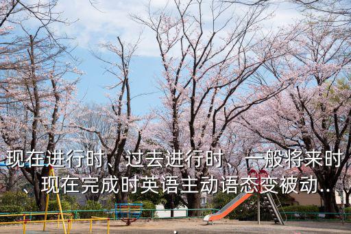現在進行時、過去進行時、一般將來時、現在完成時英語主動語態變被動...