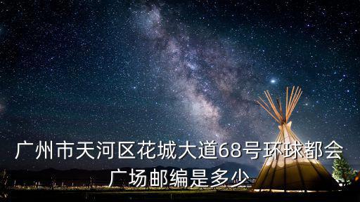 廣州市天河區花城大道68號環球都會廣場郵編是多少