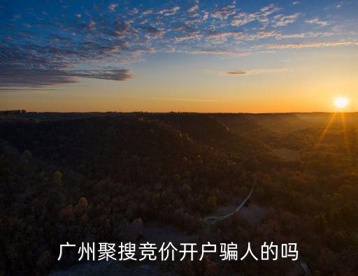 廣州聚搜競價開戶騙人的嗎