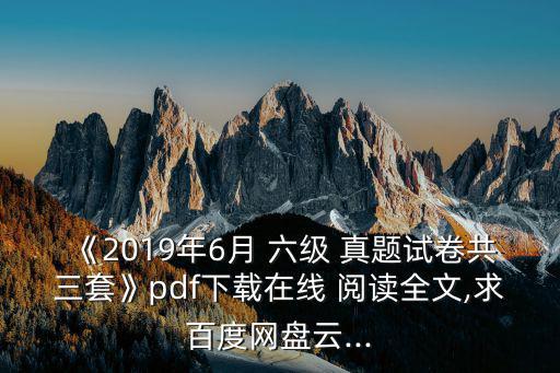 《2019年6月 六級 真題試卷共三套》pdf下載在線 閱讀全文,求百度網盤云...