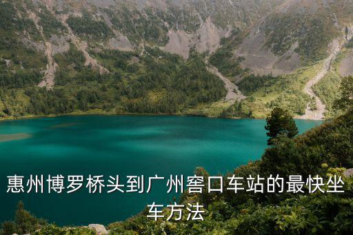 惠州到廣州窖口客車，惠州博羅橋頭到廣州窖口車站的最快坐車方法