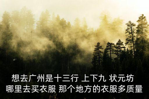 廣州長安大牌檔，想去廣州是十三行 上下九 狀元坊 哪里去買衣服 那個地方的衣服多質量