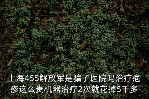上海455解放軍是騙子醫院嗎治療皰疹這么貴機器治療2次就花掉5千多
