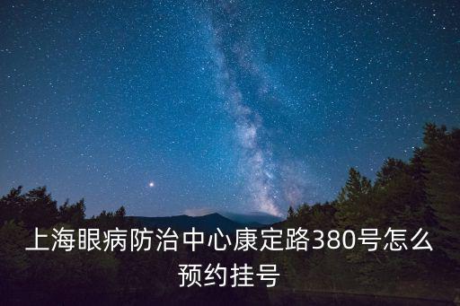 上海眼病防治中心康定路380號怎么預約掛號