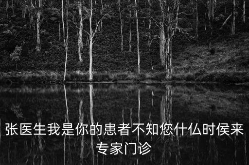 張醫生我是你的患者不知您什仏時侯來專家門診