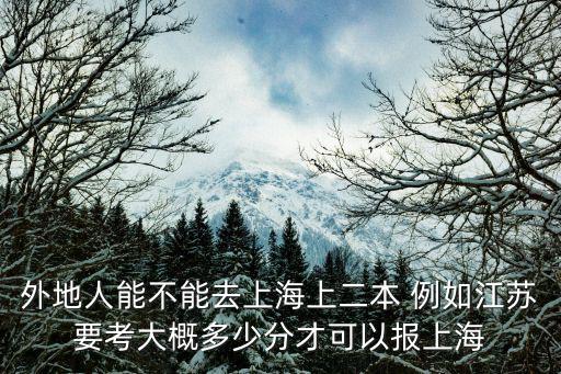 外地人能不能去上海上二本 例如江蘇要考大概多少分才可以報(bào)上海