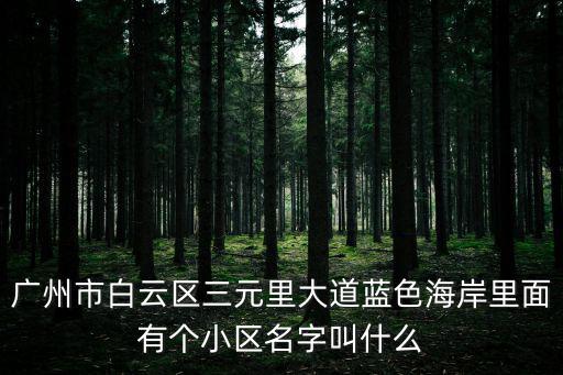 廣州市白云區三元里大道藍色海岸里面有個小區名字叫什么