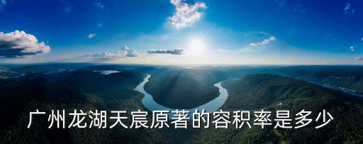 廣州龍湖天宸原著的容積率是多少