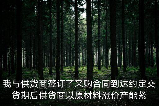 我與供貨商簽訂了采購(gòu)合同到達(dá)約定交貨期后供貨商以原材料漲價(jià)產(chǎn)能緊
