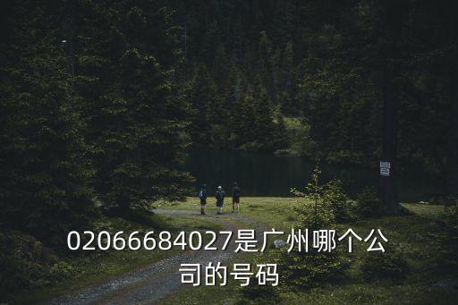 02066684027是廣州哪個公司的號碼