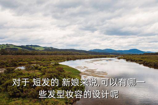 對于 短發的 新娘來說,可以有哪一些發型妝容的設計呢