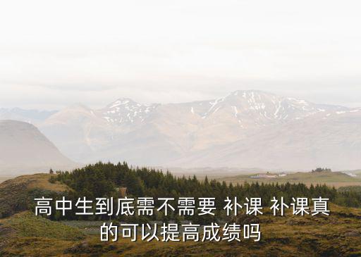 高中補課有用嗎,補課要以學生需求為導向很多高中被補課禁止