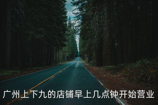廣州上下九小吃店幾點關門，上下九晚上幾點關店
