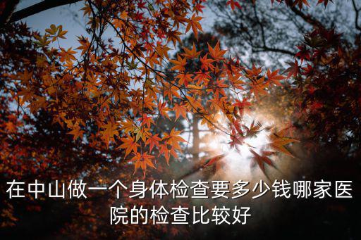 中山國丹中醫(yī)院體檢多少錢，中山醫(yī)院入職體檢需要多少錢