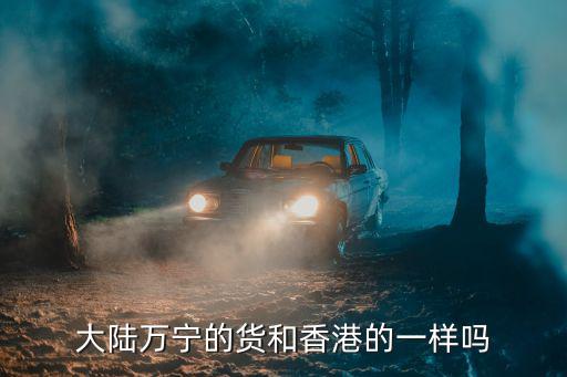 大陸萬寧的貨和香港的一樣嗎