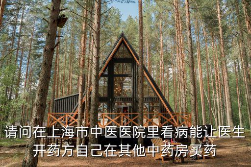 請問在上海市中醫(yī)醫(yī)院里看病能讓醫(yī)生開藥方自己在其他中藥房買藥