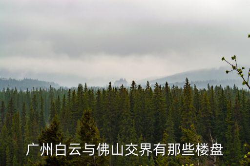 廣州新開樓盤白云，廣州白云山景樓盤有哪些