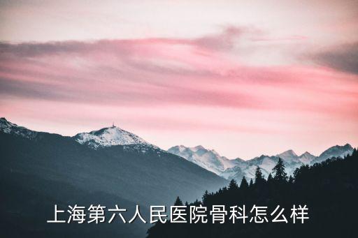 上海第六人民醫院骨科怎么樣