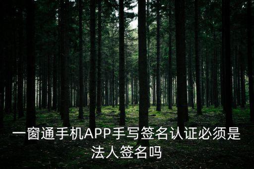 一窗通手機APP手寫簽名認證必須是法人簽名嗎