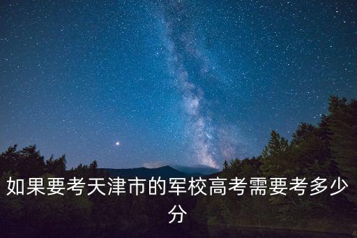 如果要考天津市的軍校高考需要考多少分