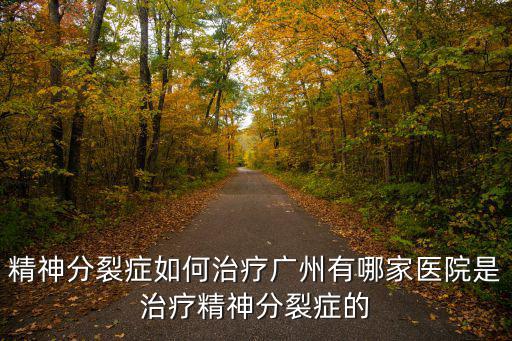 精神分裂癥如何治療廣州有哪家醫院是治療精神分裂癥的