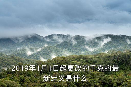 2019年1月1日起更改的千克的最新定義是什么