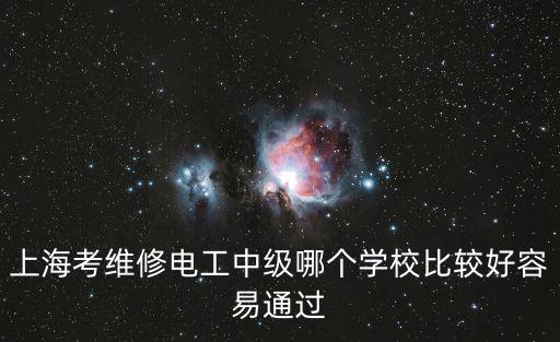 上海考維修電工中級哪個學校比較好容易通過