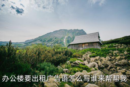 辦公樓要出租廣告語怎么寫誰來幫幫我