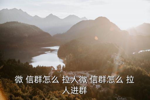 微 信群怎么 拉人微 信群怎么 拉人進群