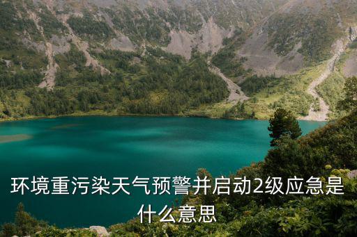 環境重污染天氣預警并啟動2級應急是什么意思