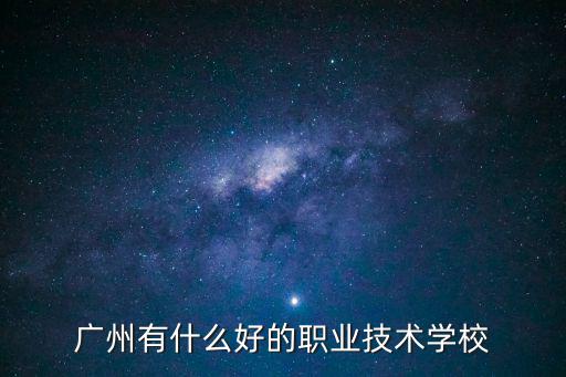 廣州有什么好的職業(yè)技術(shù)學(xué)校