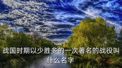 戰國時期以少勝多的一次著名的戰役叫什么名字