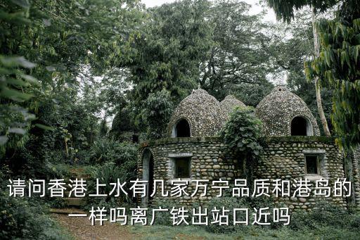 請問香港上水有幾家萬寧品質和港島的一樣嗎離廣鐵出站口近嗎