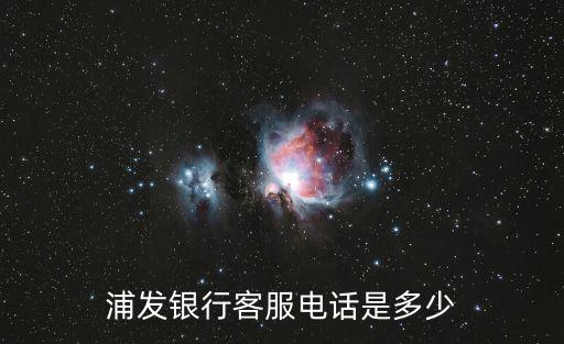 天津市浦發銀行蒲河支行電話，浦發銀行客服電話是多少