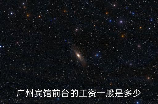 廣州賓館前臺的工資一般是多少