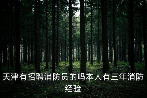天津有招聘消防員的嗎本人有三年消防經(jīng)驗